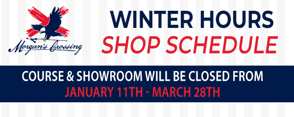 Winter Shop Hours - Course & Showroom will be closed from January 11th - March 28th
